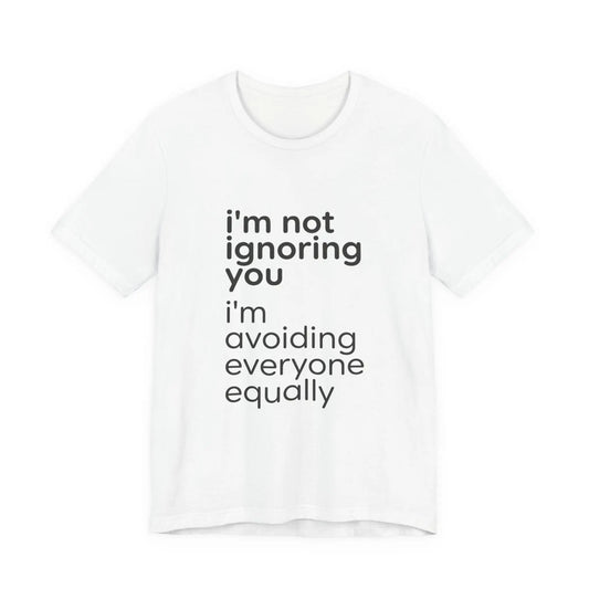 Printify i'm not ignoring you i'm avoiding everyone equally Tee | Grumpy Humor, Introvert Shirt - T-Shirts T-Shirt