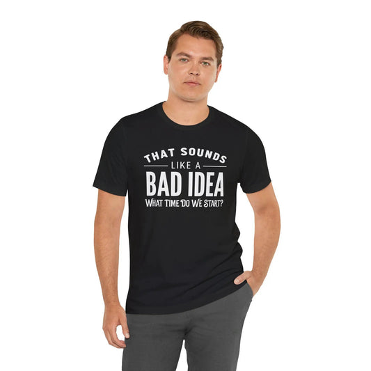 Tulu Prints & Designs That Sounds Like a Bad Idea What Time Do We Start T-shirt | Funny Quote Tee -