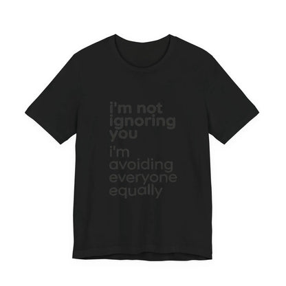 Printify i'm not ignoring you i'm avoiding everyone equally Tee | Grumpy Humor, Introvert Shirt - T-Shirts T-Shirt