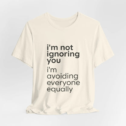 Printify i'm not ignoring you i'm avoiding everyone equally Tee | Grumpy Humor, Introvert Shirt - T-Shirts T-Shirt