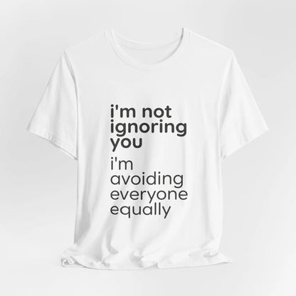 Printify i'm not ignoring you i'm avoiding everyone equally Tee | Grumpy Humor, Introvert Shirt - T-Shirts T-Shirt