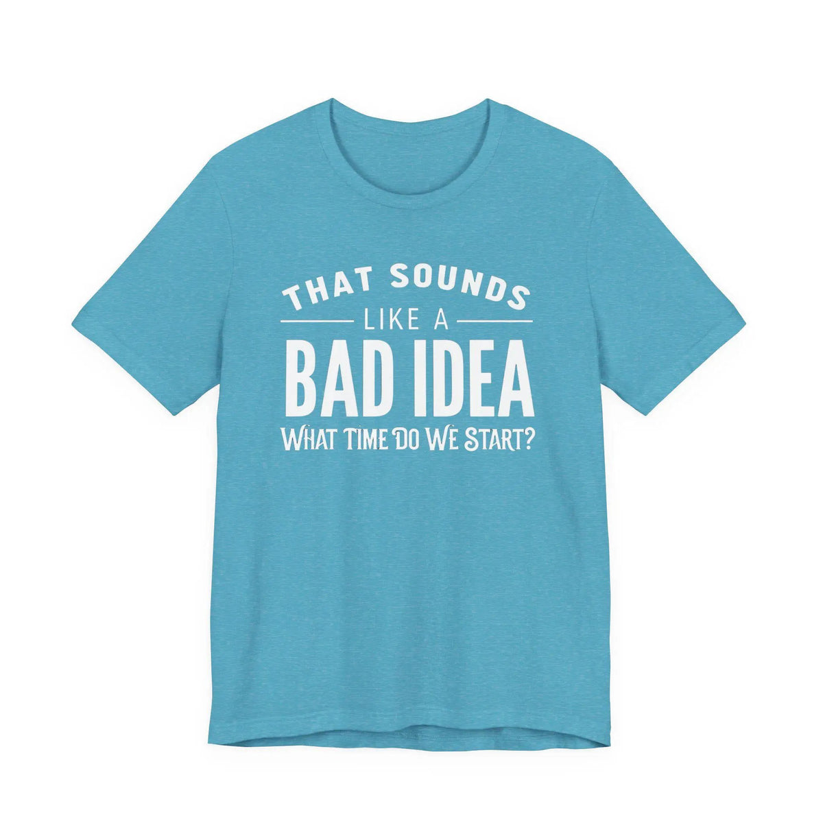 Tulu Prints & Designs That Sounds Like a Bad Idea What Time Do We Start T-shirt | Funny Quote Tee -