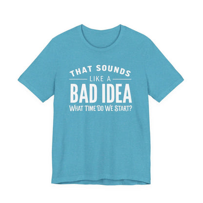 Tulu Prints & Designs That Sounds Like a Bad Idea What Time Do We Start T-shirt | Funny Quote Tee -