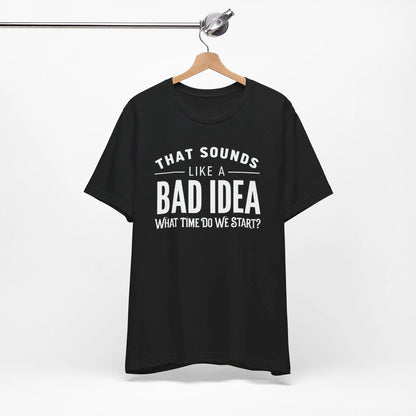 Tulu Prints & Designs That Sounds Like a Bad Idea What Time Do We Start T-shirt | Funny Quote Tee -