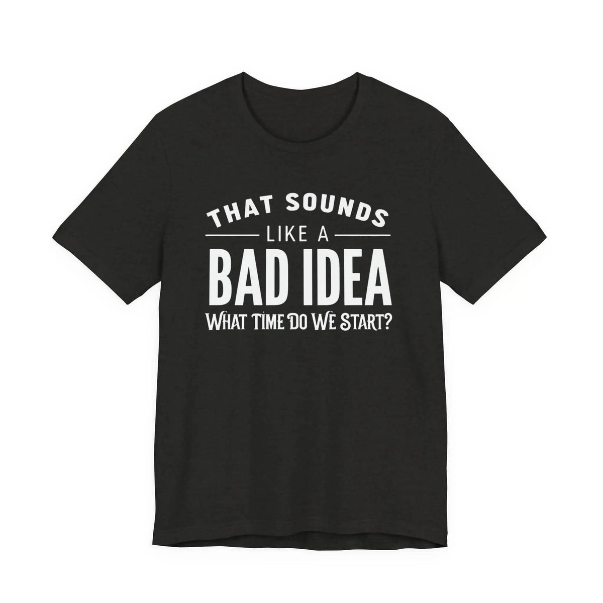 Tulu Prints & Designs That Sounds Like a Bad Idea What Time Do We Start T-shirt | Funny Quote Tee -