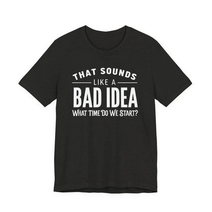 Tulu Prints & Designs That Sounds Like a Bad Idea What Time Do We Start T-shirt | Funny Quote Tee -