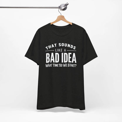 Tulu Prints & Designs That Sounds Like a Bad Idea What Time Do We Start T-shirt | Funny Quote Tee -
