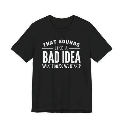 Tulu Prints & Designs That Sounds Like a Bad Idea What Time Do We Start T-shirt | Funny Quote Tee -